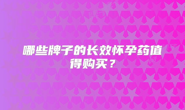 哪些牌子的长效怀孕药值得购买?