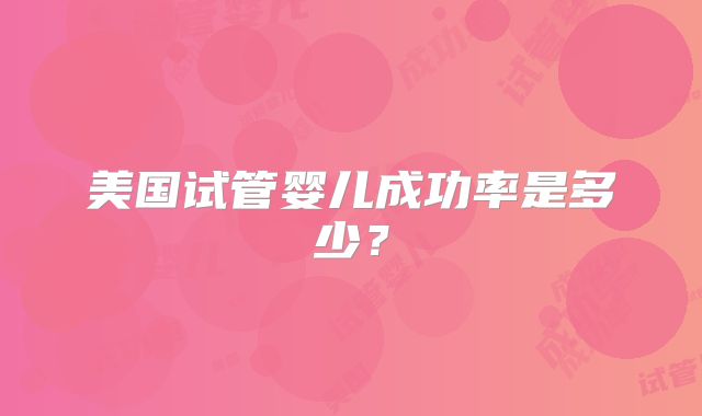 美国试管婴儿成功率是多少？