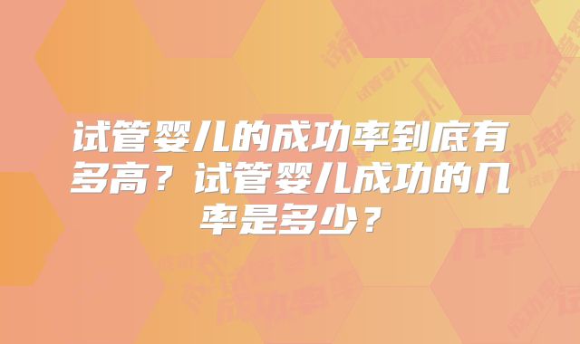 试管婴儿的成功率到底有多高？试管婴儿成功的几率是多少？