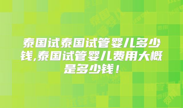 泰国试泰国试管婴儿多少钱,泰国试管婴儿费用大概是多少钱！