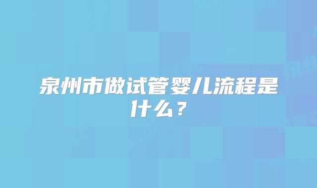 泉州市做试管婴儿流程是什么?