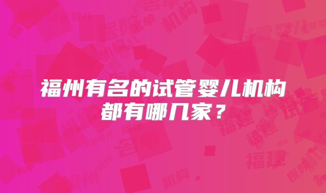 福州有名的试管婴儿机构都有哪几家？