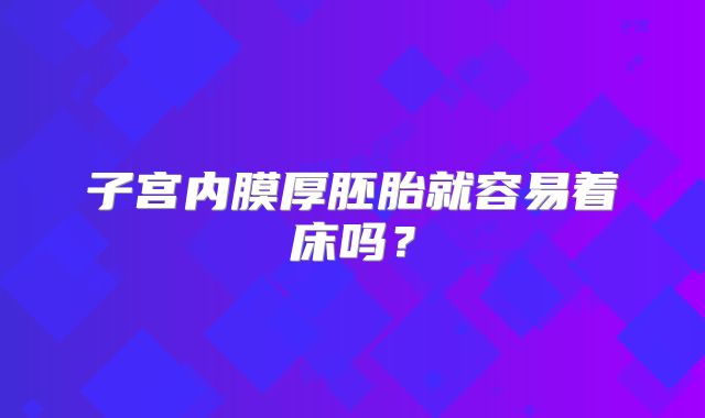 子宫内膜厚胚胎就容易着床吗?