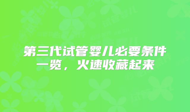 第三代试管婴儿必要条件一览，火速收藏起来