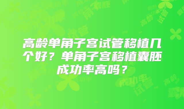 高龄单角子宫试管移植几个好？单角子宫移植囊胚成功率高吗？