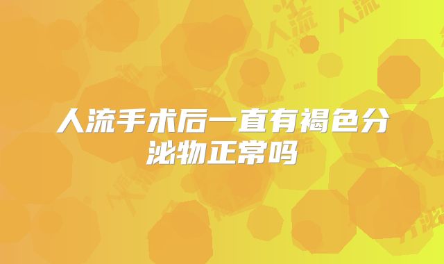 人流手术后一直有褐色分泌物正常吗