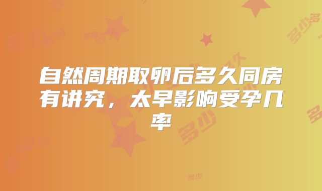 自然周期取卵后多久同房有讲究,太早影响受孕几率
