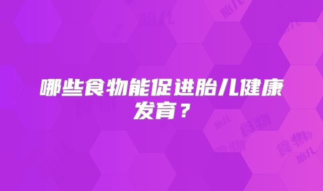 哪些食物能促进胎儿健康发育？