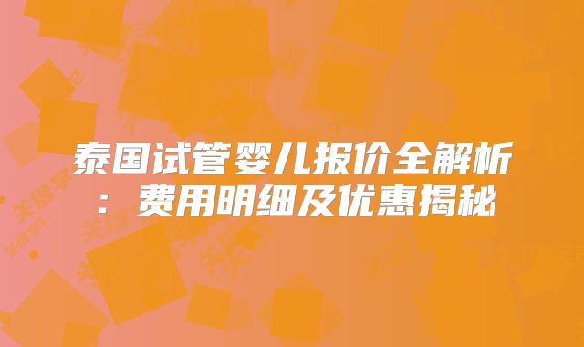 泰国试管婴儿报价全解析：费用明细及优惠揭秘