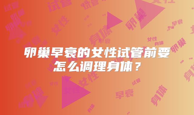 卵巢早衰的女性试管前要怎么调理身体？