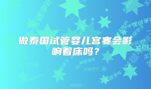 做泰国试管婴儿宫寒会影响着床吗?