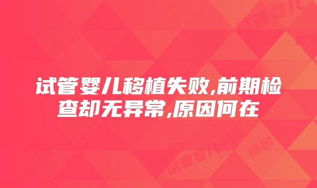 试管婴儿移植失败,前期检查却无异常,原因何在