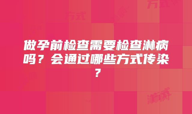 做孕前检查需要检查淋病吗？会通过哪些方式传染？