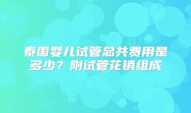 泰国婴儿试管总共费用是多少?附试管花销组成