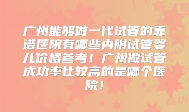 广州能够做一代试管的靠谱医院有哪些内附试管婴儿价格参考！广州做试管成功率比较高的是哪个医院！