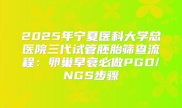2025年宁夏医科大学总医院三代试管胚胎筛查流程：卵巢早衰必做PGD/NGS步骤