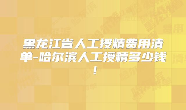 黑龙江省人工授精费用清单-哈尔滨人工授精多少钱！