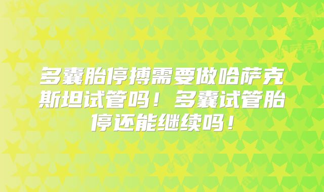 多囊胎停搏需要做哈萨克斯坦试管吗！多囊试管胎停还能继续吗！