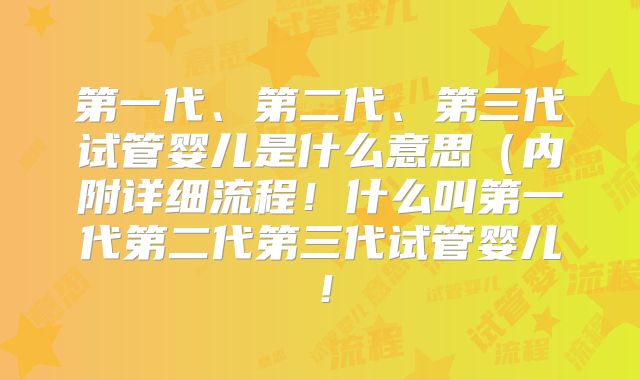 第一代、第二代、第三代试管婴儿是什么意思（内附详细流程！什么叫第一代第二代第三代试管婴儿！
