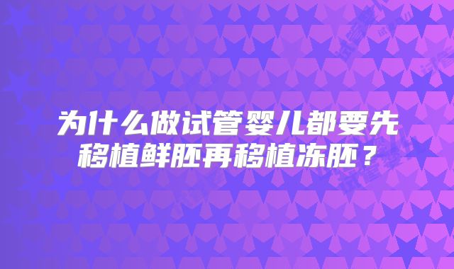 为什么做试管婴儿都要先移植鲜胚再移植冻胚？