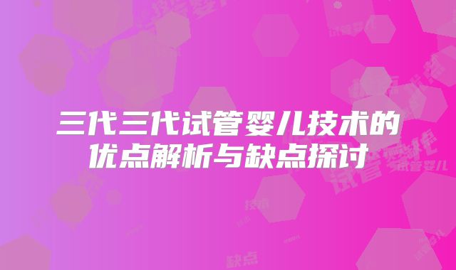 三代三代试管婴儿技术的优点解析与缺点探讨