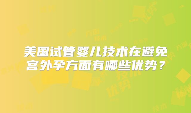 美国试管婴儿技术在避免宫外孕方面有哪些优势？