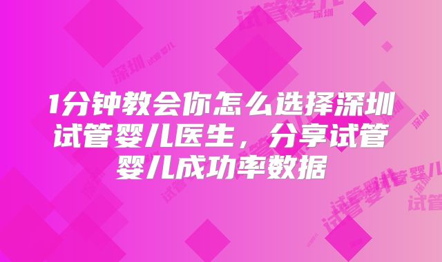 1分钟教会你怎么选择深圳试管婴儿医生,分享试管婴儿成功率数据