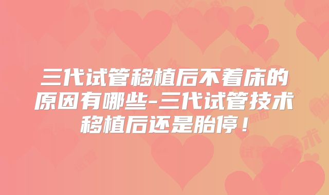 三代试管移植后不着床的原因有哪些-三代试管技术移植后还是胎停！