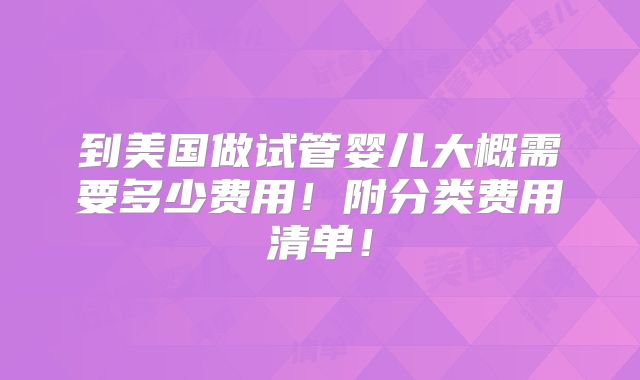到美国做试管婴儿大概需要多少费用!附分类费用清单!