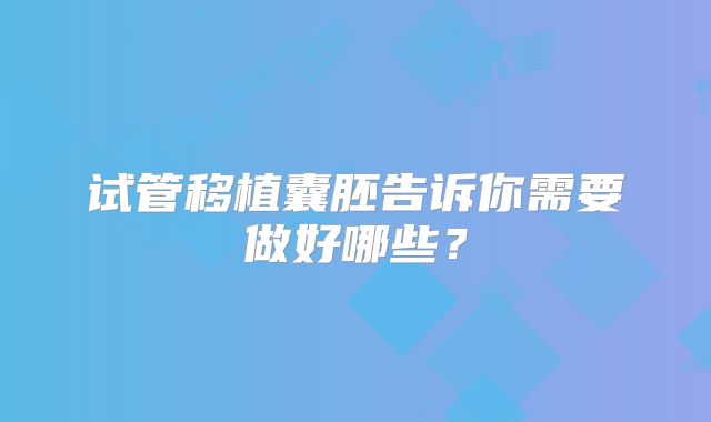 试管移植囊胚告诉你需要做好哪些？