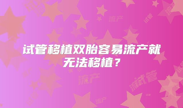 试管移植双胎容易流产就无法移植？