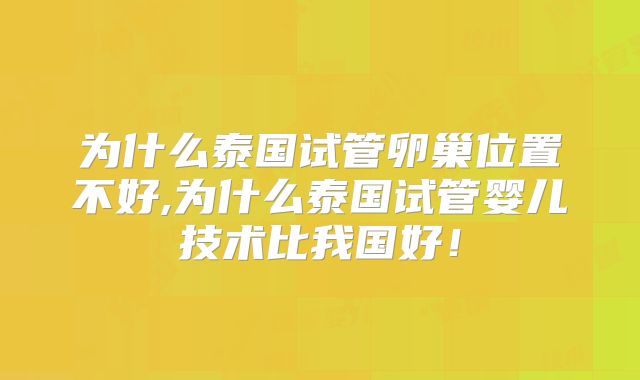 为什么泰国试管卵巢位置不好,为什么泰国试管婴儿技术比我国好！