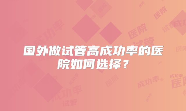 国外做试管高成功率的医院如何选择？