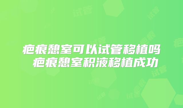 疤痕憩室可以试管移植吗 疤痕憩室积液移植成功