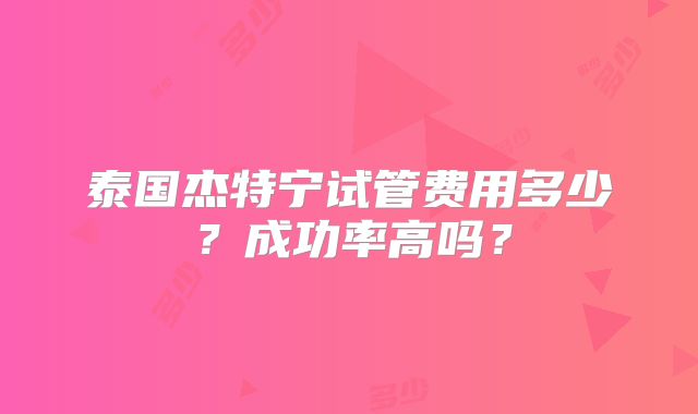 泰国杰特宁试管费用多少？成功率高吗？