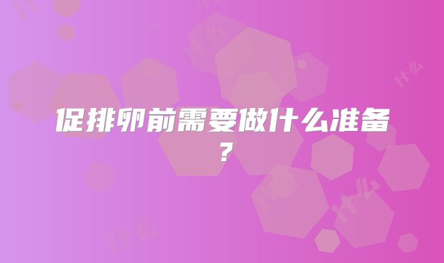 促排卵前需要做什么准备?