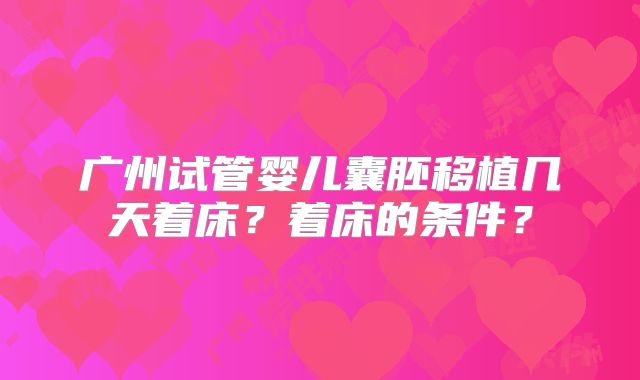 广州试管婴儿囊胚移植几天着床?着床的条件?