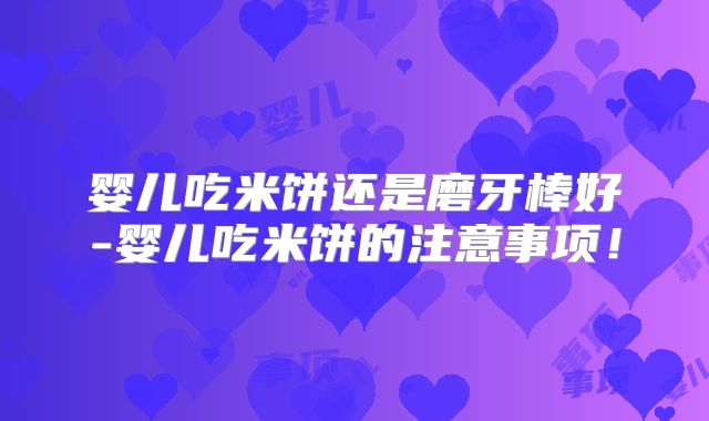 婴儿吃米饼还是磨牙棒好-婴儿吃米饼的注意事项!