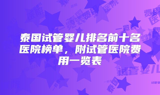 泰国试管婴儿排名前十名医院榜单，附试管医院费用一览表