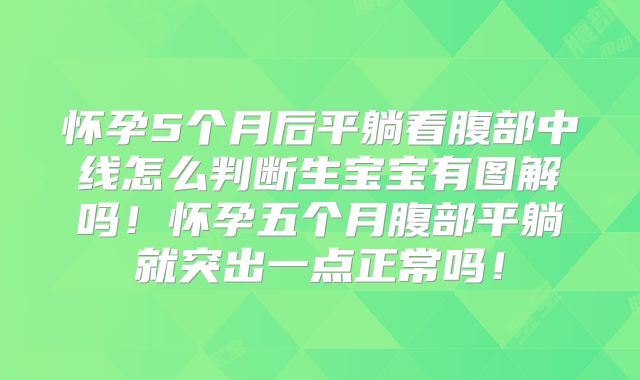 怀孕5个月后平躺看腹部中线怎么判断生宝宝有图解吗！怀孕五个月腹部平躺就突出一点正常吗！