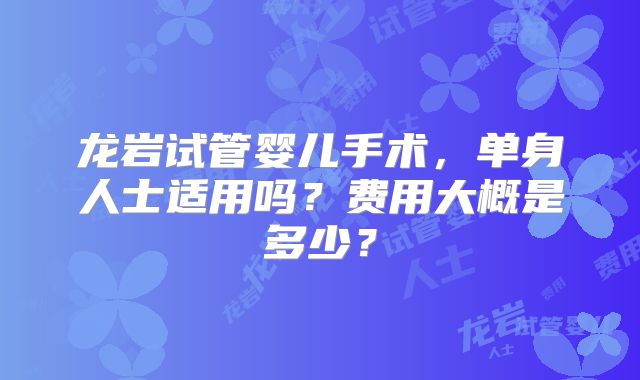 龙岩试管婴儿手术，单身人士适用吗？费用大概是多少？