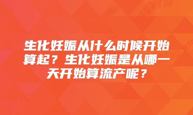 生化妊娠从什么时候开始算起？生化妊娠是从哪一天开始算流产呢？