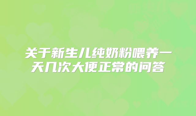 关于新生儿纯奶粉喂养一天几次大便正常的问答
