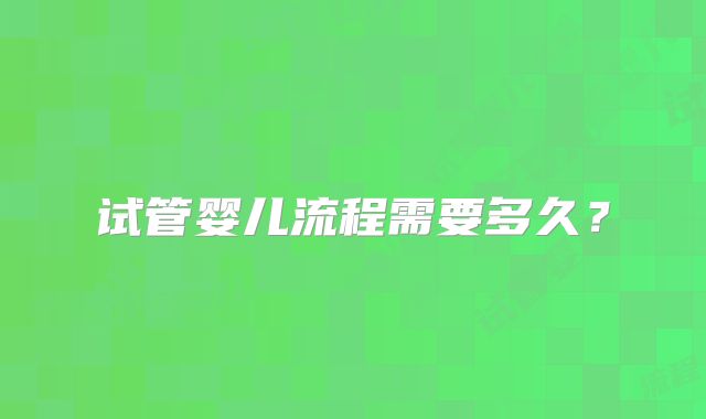 试管婴儿流程需要多久？