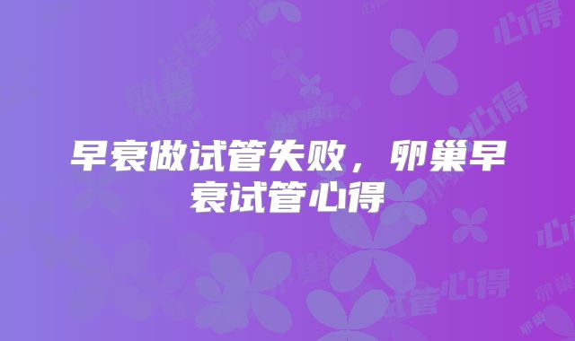 早衰做试管失败，卵巢早衰试管心得