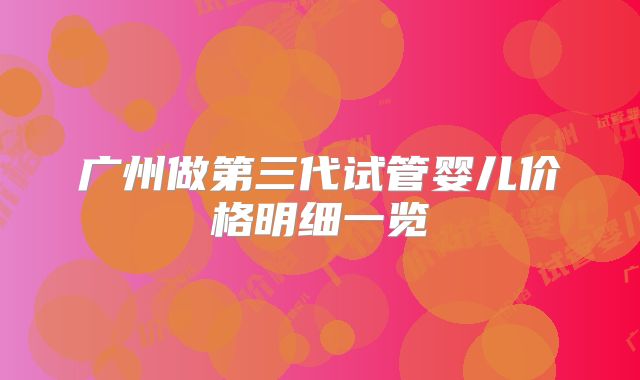广州做第三代试管婴儿价格明细一览