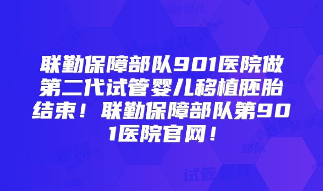 联勤保障部队901医院做第二代试管婴儿移植胚胎结束！联勤保障部队第901医院官网！