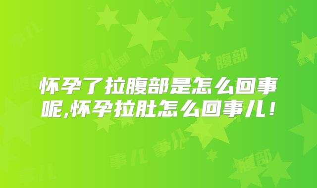 怀孕了拉腹部是怎么回事呢,怀孕拉肚怎么回事儿!