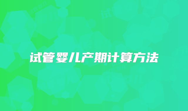 试管婴儿产期计算方法