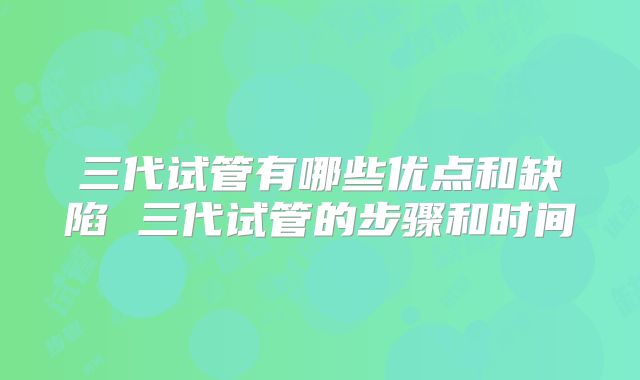 三代试管有哪些优点和缺陷 三代试管的步骤和时间